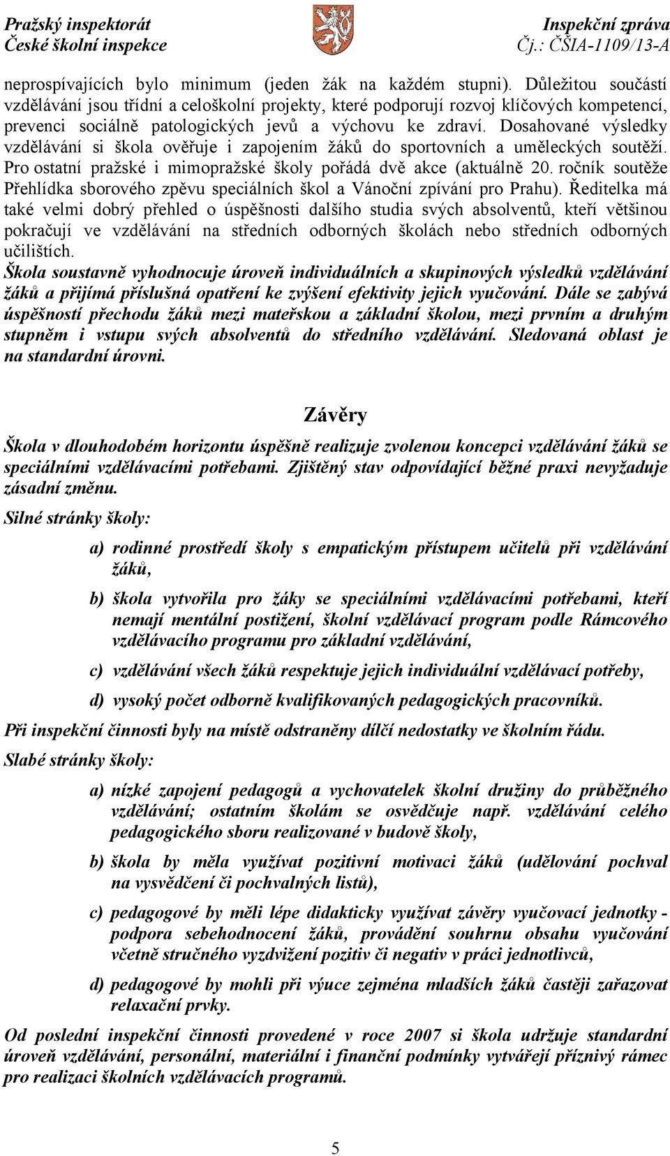 Dosahované výsledky vzdělávání si škola ověřuje i zapojením žáků do sportovních a uměleckých soutěží. Pro ostatní pražské i mimopražské školy pořádá dvě akce (aktuálně 20.