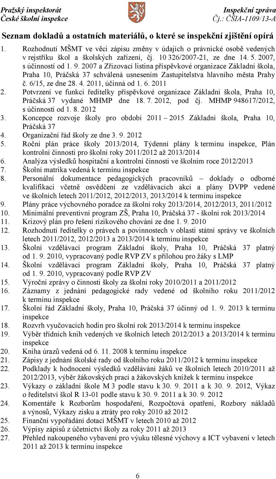 6/15, ze dne 28. 4. 2011, účinná od 1. 6. 2011 2. Potvrzení ve funkci ředitelky příspěvkové organizace Základní škola, Praha 10, Práčská 37 vydané MHMP dne 18. 7. 2012, pod čj.