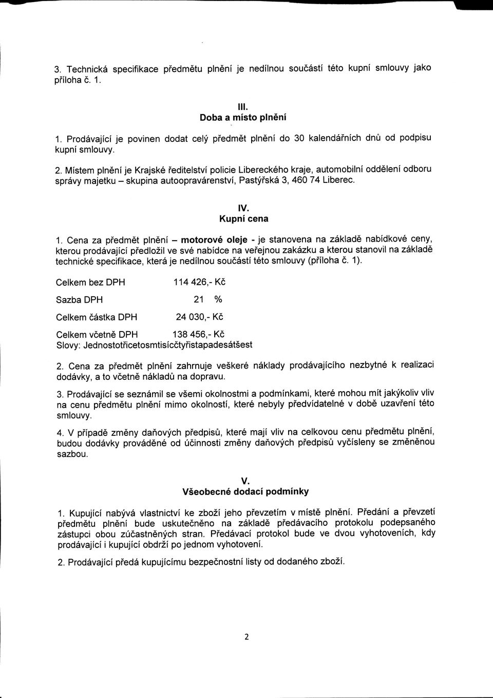 Mistem plneni je Krajske feditelstvi policie Libereckeho kraje, automobilni oddeleni odboru spravy majetku - skupina autoopravarenstvi, Pastyfska 3, 460 74 Liberec. IV. Kupni cena 1.