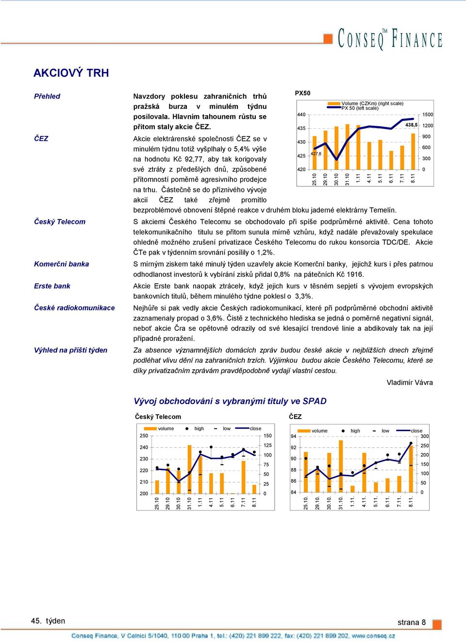 Akcie elektrárenské společnosti ČEZ se v minulém týdnu totiž vyšplhaly o 5,4% výše na hodnotu Kč 92,77, aby tak korigovaly své ztráty z předešlých dnů, způsobené přítomností poměrně agresivního