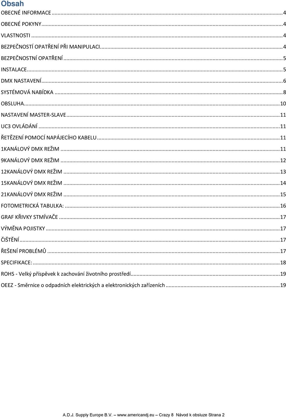 .. 13 15KANÁLOVÝ DMX REŽIM... 14 21KANÁLOVÝ DMX REŽIM... 15 FOTOMETRICKÁ TABULKA:... 16 GRAF KŘIVKY STMÍVAČE... 17 VÝMĚNA POJISTKY... 17 ČIŠTĚNÍ... 17 ŘEŠENÍ PROBLÉMŮ... 17 SPECIFIKACE:.