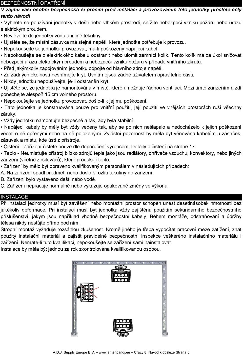 Ujistěte se, že místní zásuvka má stejné napětí, které jednotka potřebuje k provozu. Nepokoušejte se jednotku provozovat, má-li poškozený napájecí kabel.