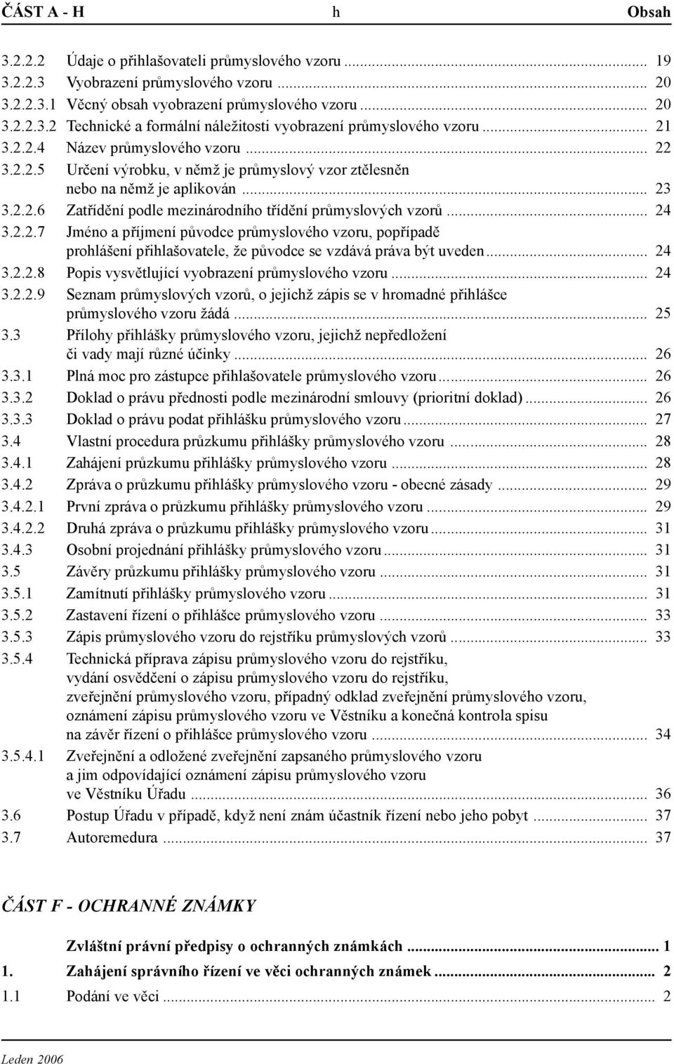 .. 24 3.2.2.7 Jméno a příjmení původce průmyslového vzoru, popřípadě prohlášení přihlašovatele, že původce se vzdává práva být uveden... 24 3.2.2.8 Popis vysvětlující vyobrazení průmyslového vzoru.