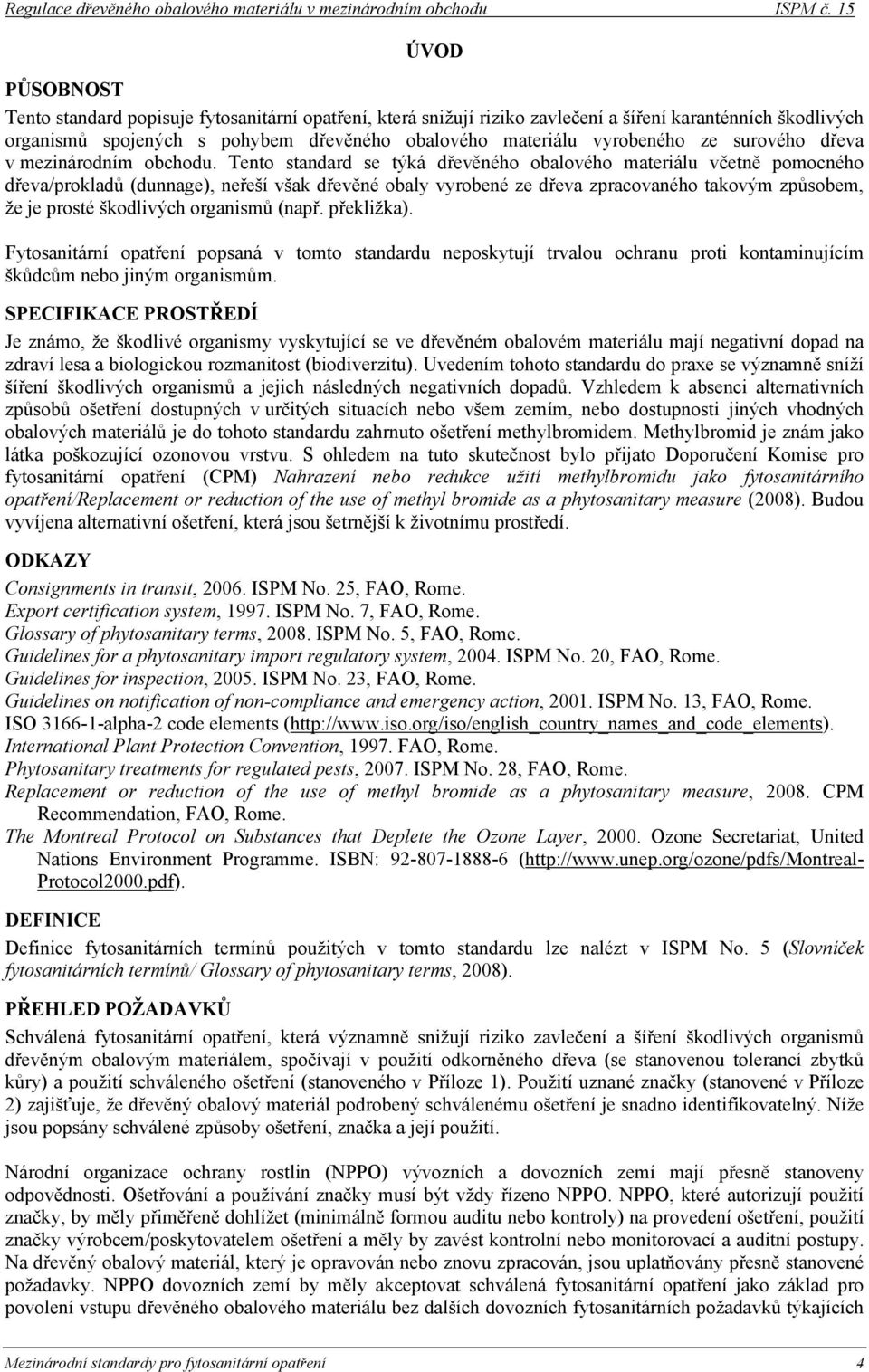 Tento standard se týká dřevěného obalového materiálu včetně pomocného dřeva/prokladů (dunnage), neřeší však dřevěné obaly vyrobené ze dřeva zpracovaného takovým způsobem, že je prosté škodlivých