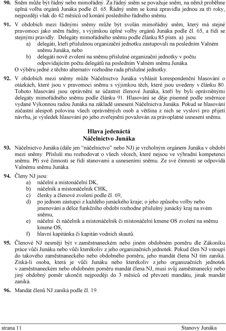 V obdobích mezi řádnými sněmy může být svolán mimořádný sněm, který má stejné pravomoci jako sněm řádný, s výjimkou úplné volby orgánů Junáka podle čl. 65, a řídí se stejnými pravidly.