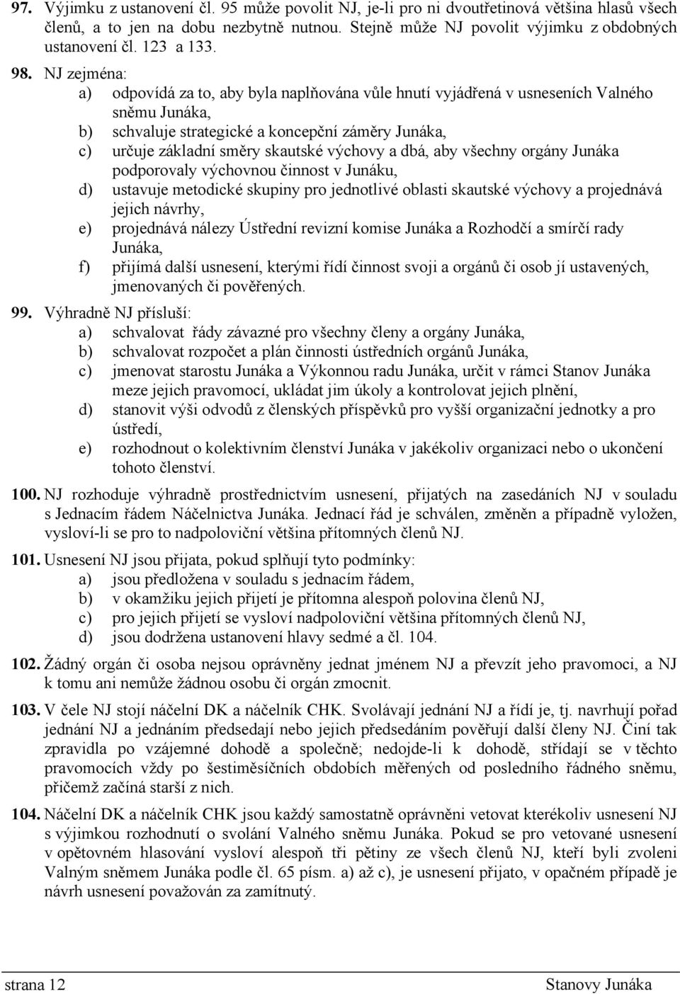 NJ zejména: a) odpovídá za to, aby byla naplňována vůle hnutí vyjádřená v usneseních Valného sněmu Junáka, b) schvaluje strategické a koncepční záměry Junáka, c) určuje základní směry skautské