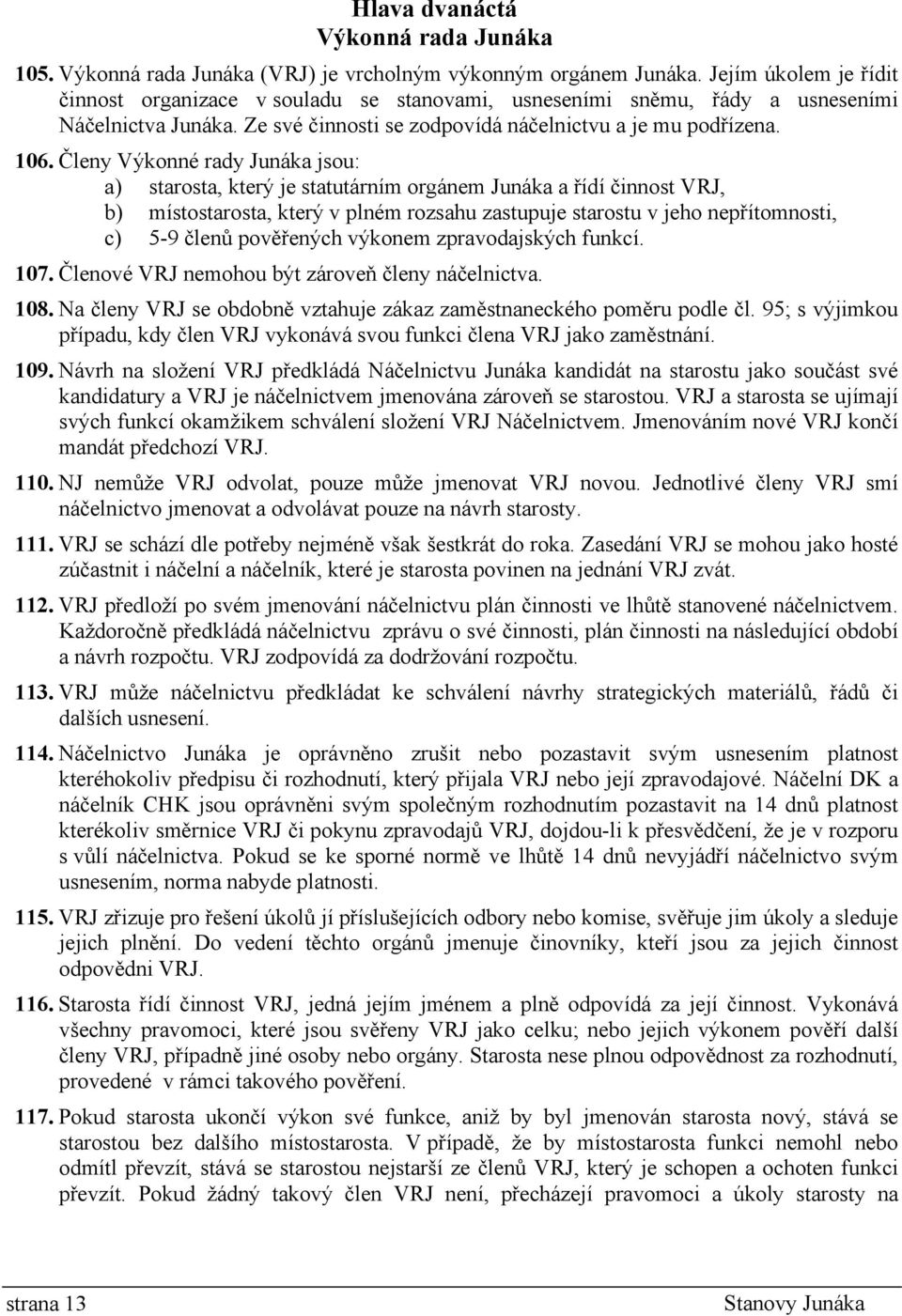 Členy Výkonné rady Junáka jsou: a) starosta, který je statutárním orgánem Junáka a řídí činnost VRJ, b) místostarosta, který v plném rozsahu zastupuje starostu v jeho nepřítomnosti, c) 5-9 členů