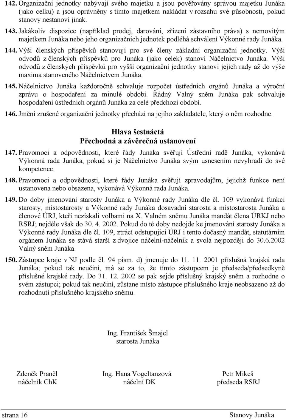 Výši členských příspěvků stanovují pro své členy základní organizační jednotky. Výši odvodů z členských příspěvků pro Junáka (jako celek) stanoví Náčelnictvo Junáka.