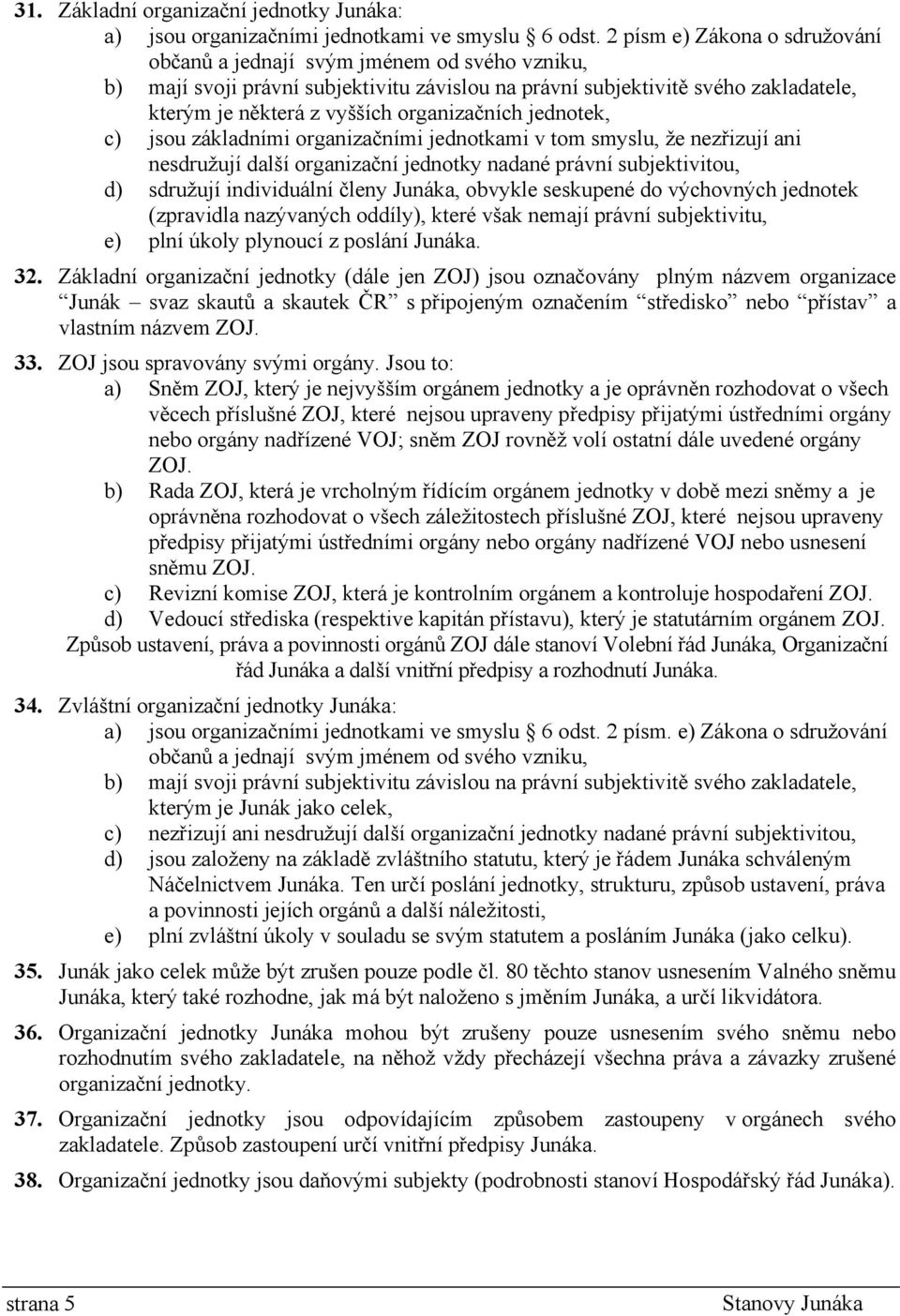 organizačních jednotek, c) jsou základními organizačními jednotkami v tom smyslu, že nezřizují ani nesdružují další organizační jednotky nadané právní subjektivitou, d) sdružují individuální členy