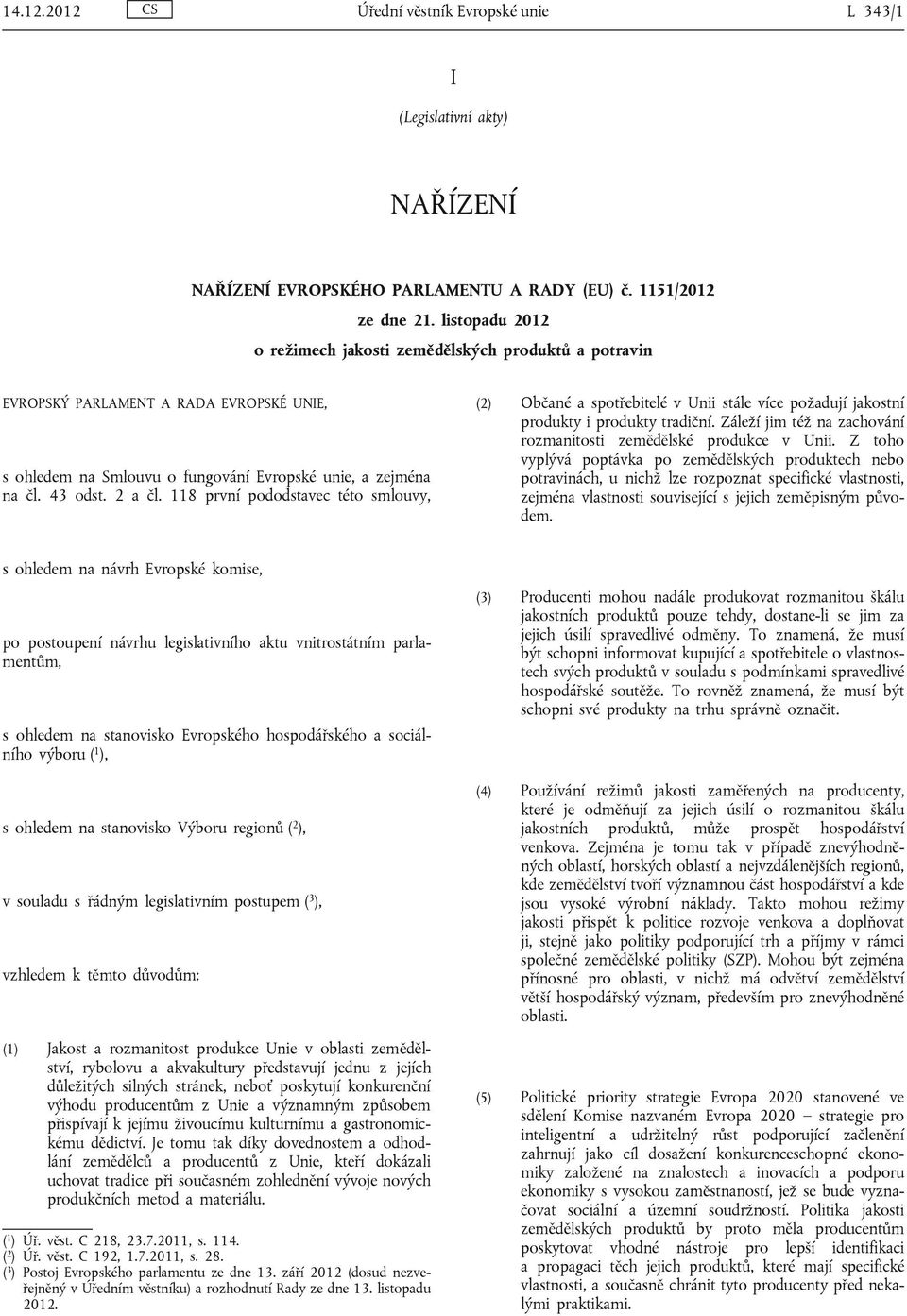 118 první pododstavec této smlouvy, (2) Občané a spotřebitelé v Unii stále více požadují jakostní produkty i produkty tradiční. Záleží jim též na zachování rozmanitosti zemědělské produkce v Unii.