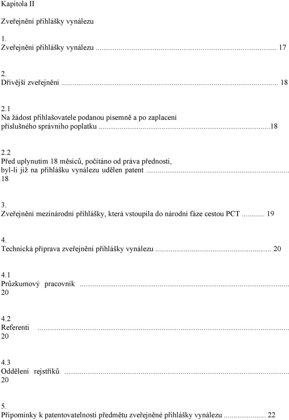 2 Před uplynutím 18 měsíců, počítáno od práva přednosti, byl-li již na přihlášku vynálezu udělen patent... 18 3.