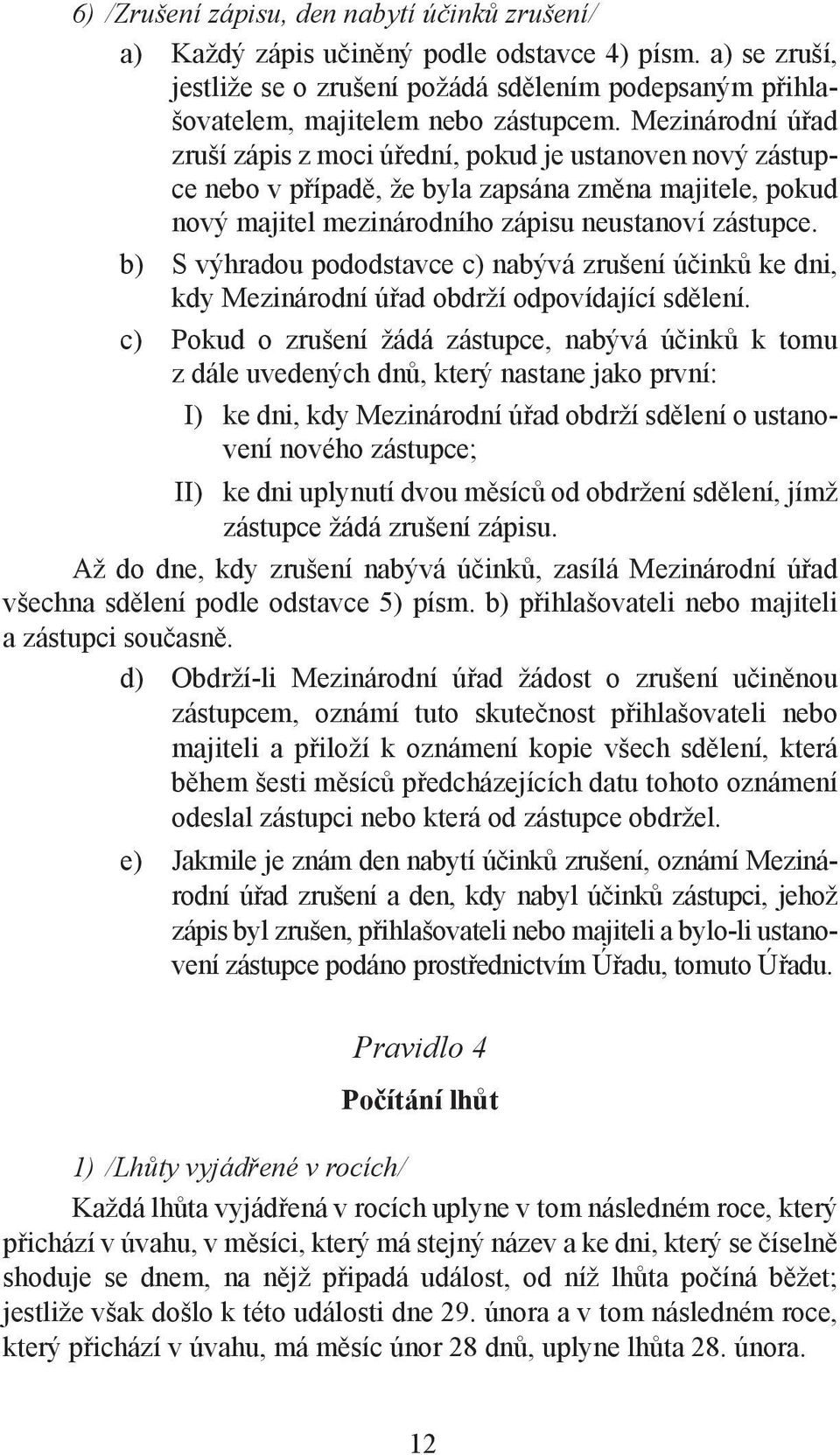 b) S výhradou pododstavce c) nabývá zrušení účinků ke dni, kdy Mezinárodní úřad obdrží odpovídající sdělení.