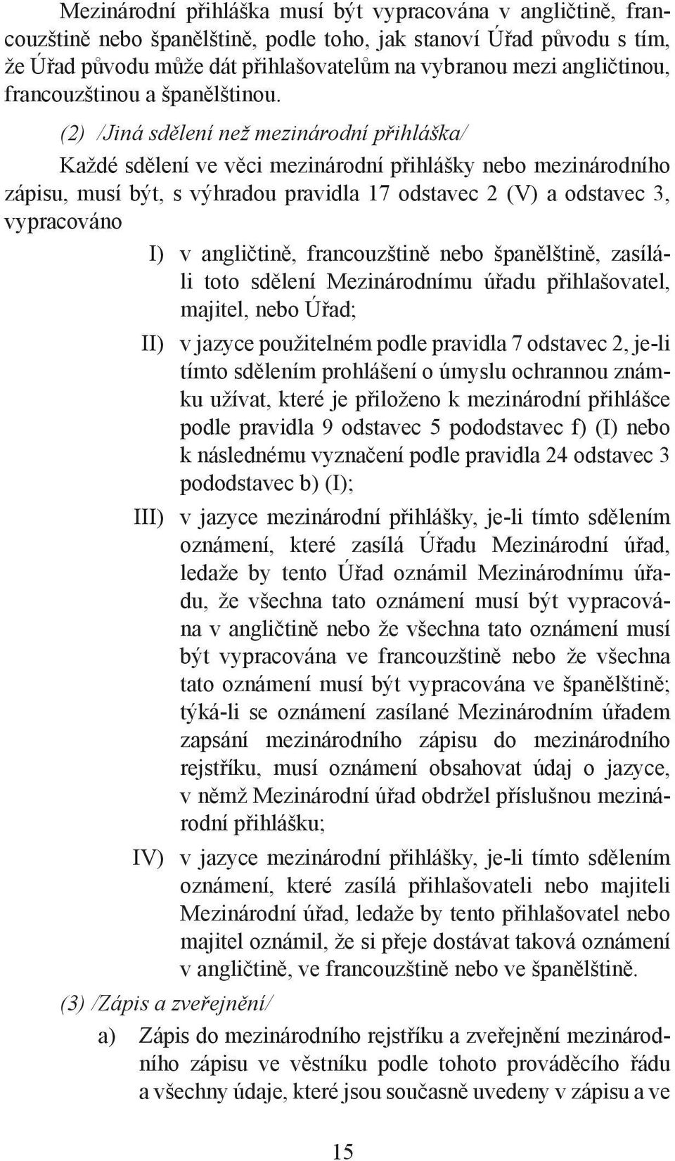 (2) /Jiná sdělení než mezinárodní přihláška/ Každé sdělení ve věci mezinárodní přihlášky nebo mezinárodního zápisu, musí být, s výhradou pravidla 17 odstavec 2 (V) a odstavec 3, vypracováno I) v