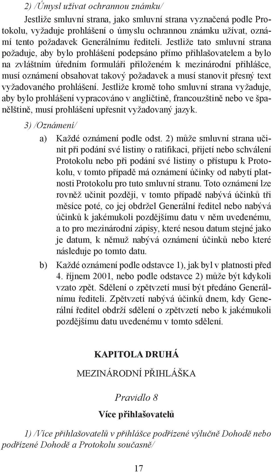 Jestliže tato smluvní strana požaduje, aby bylo prohlášení podepsáno přímo přihlašovatelem a bylo na zvláštním úředním formuláři přiloženém k mezinárodní přihlášce, musí oznámení obsahovat takový