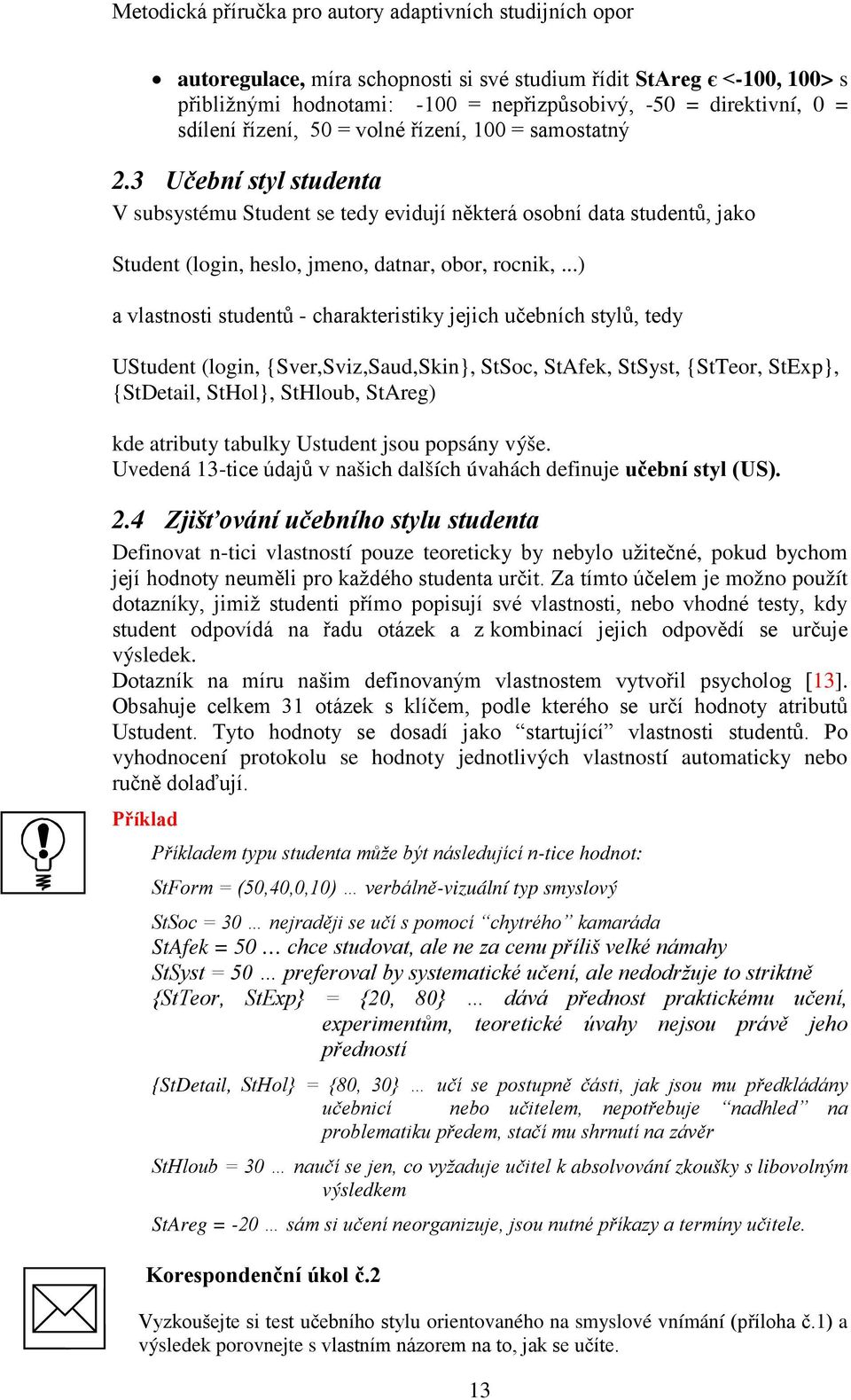 ..) a vlastnosti studentů - charakteristiky jejich učebních stylů, tedy UStudent (login, {Sver,Sviz,Saud,Skin}, StSoc, StAfek, StSyst, {StTeor, StExp}, {StDetail, StHol}, StHloub, StAreg) kde