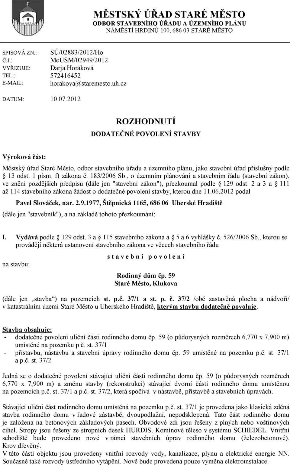 2012 ROZHODNUTÍ DODATEČNÉ POVOLENÍ STAVBY Výroková část: Městský úřad Staré Město, odbor stavebního úřadu a územního plánu, jako stavební úřad příslušný podle 13 odst. 1 písm. f) zákona č.