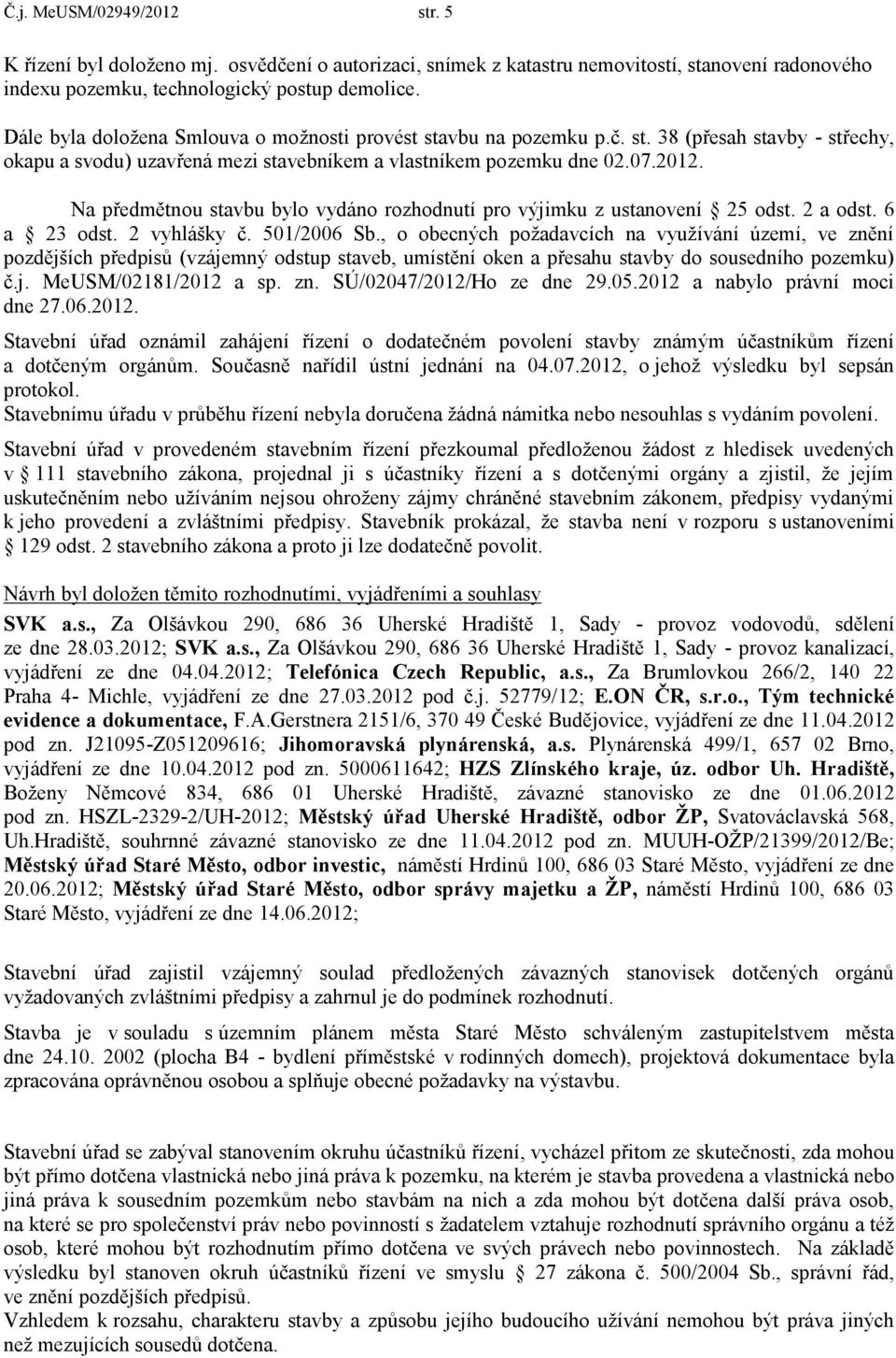 Na předmětnou stavbu bylo vydáno rozhodnutí pro výjimku z ustanovení 25 odst. 2 a odst. 6 a 23 odst. 2 vyhlášky č. 501/2006 Sb.