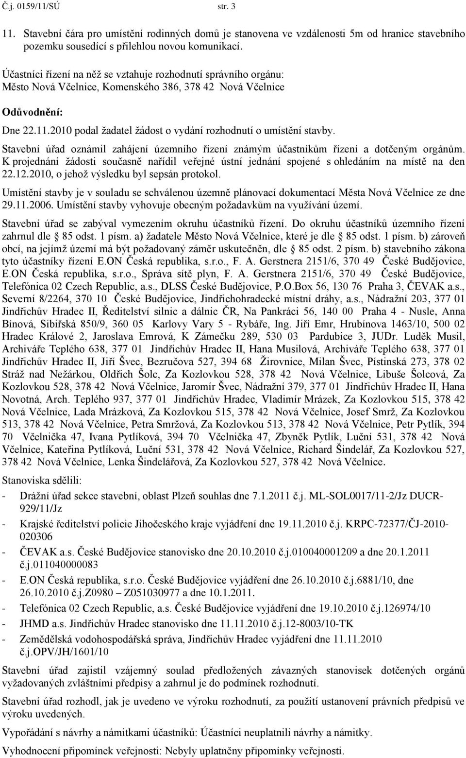 2010 podal ţadatel ţádost o vydání rozhodnutí o umístění stavby. Stavební úřad oznámil zahájení územního řízení známým účastníkům řízení a dotčeným orgánům.