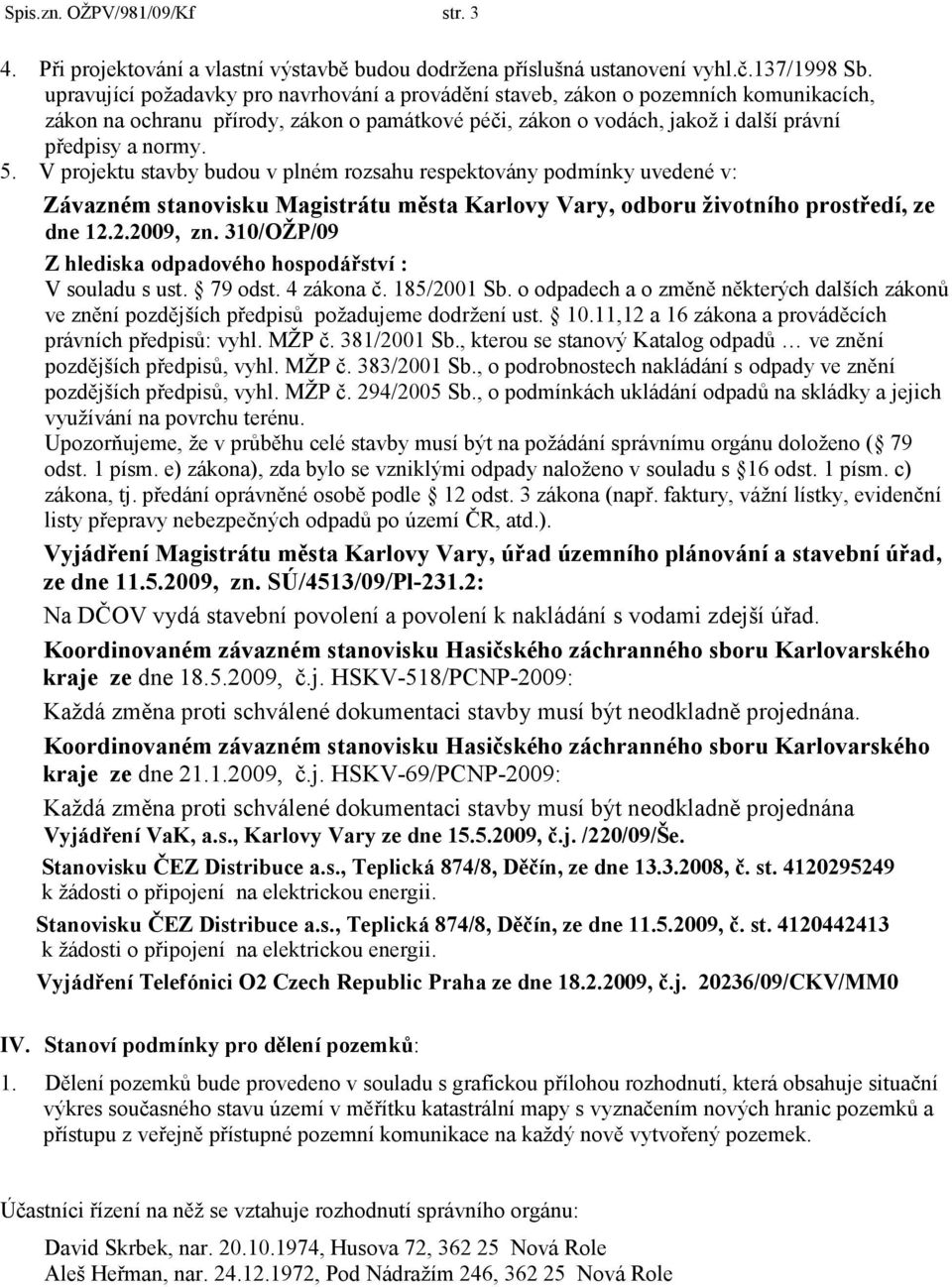 V projektu stavby budou v plném rozsahu respektovány podmínky uvedené v: Závazném stanovisku Magistrátu města Karlovy Vary, odboru ţivotního prostředí, ze dne 12.2.2009, zn.