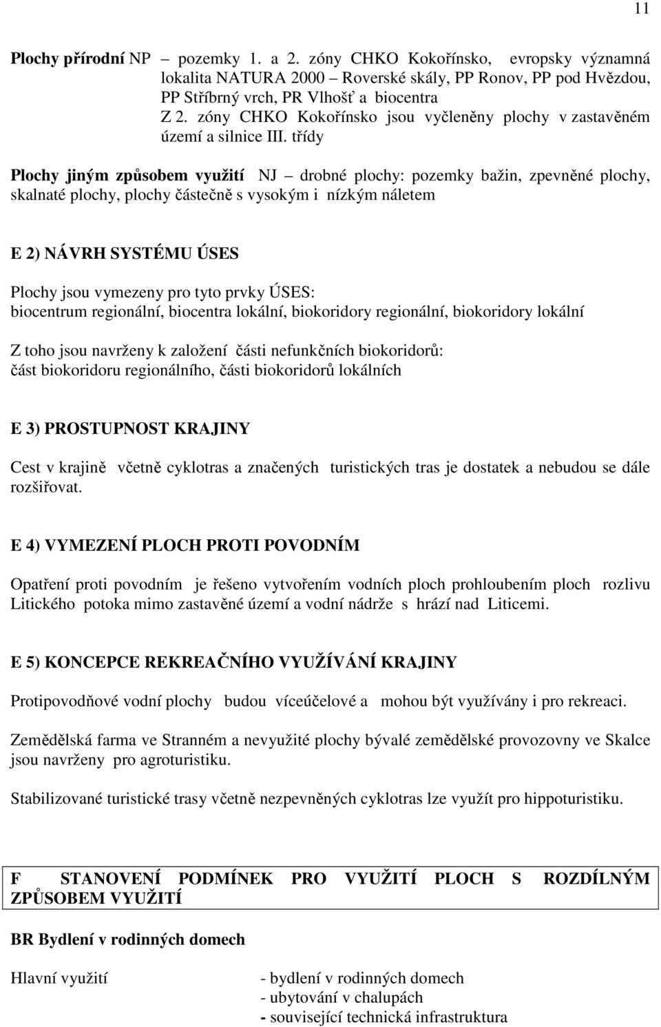 třídy Plochy jiným způsobem využití NJ drobné plochy: pozemky bažin, zpevněné plochy, skalnaté plochy, plochy částečně s vysokým i nízkým náletem E 2) NÁVRH SYSTÉMU ÚSES Plochy jsou vymezeny pro tyto