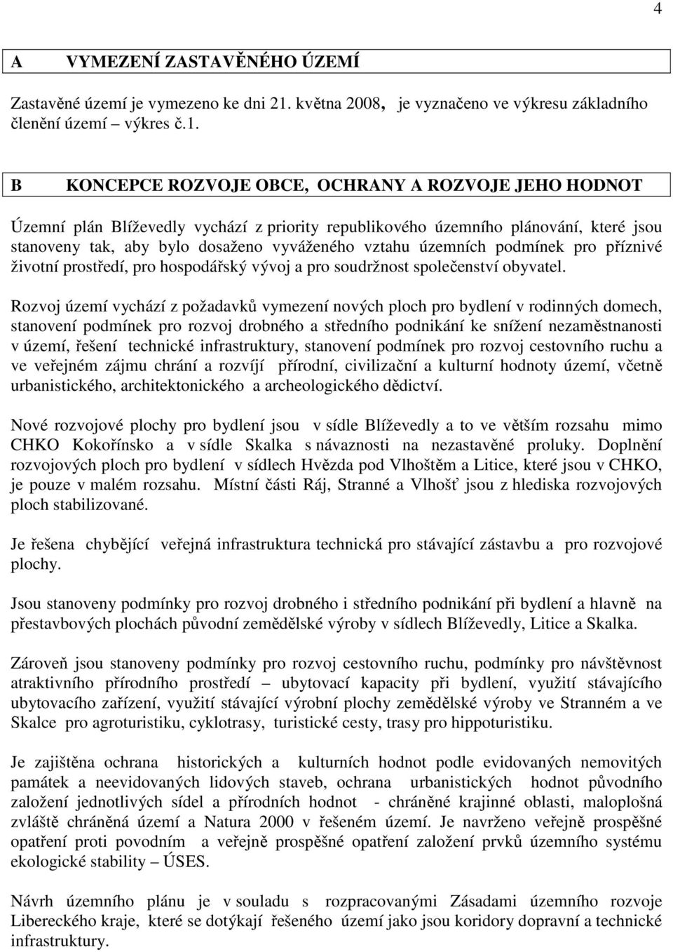 B KONCEPCE ROZVOJE OBCE, OCHRANY A ROZVOJE JEHO HODNOT Územní plán Blíževedly vychází z priority republikového územního plánování, které jsou stanoveny tak, aby bylo dosaženo vyváženého vztahu