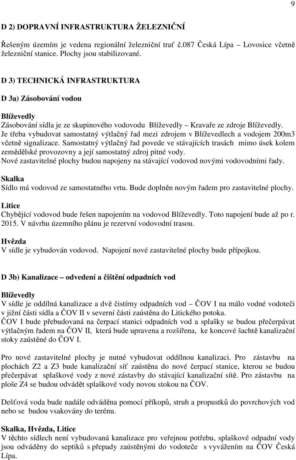 Je třeba vybudovat samostatný výtlačný řad mezi zdrojem v Blíževedlech a vodojem 200m3 včetně signalizace.