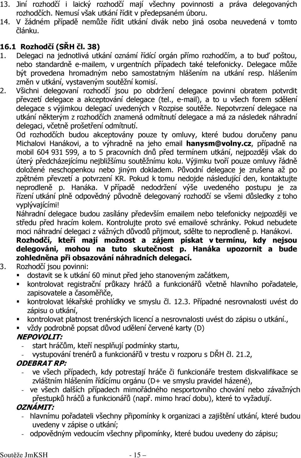 Delegaci na jednotlivá utkání oznámí řídící orgán přímo rozhodčím, a to buď poštou, nebo standardně e-mailem, v urgentních případech také telefonicky.