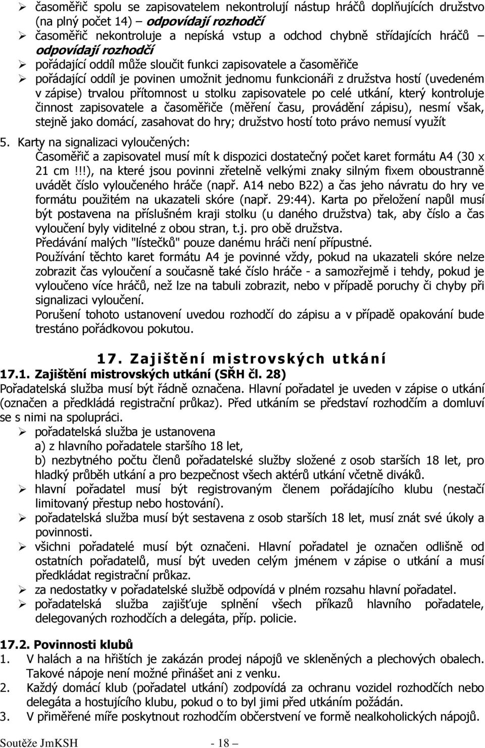 stolku zapisovatele po celé utkání, který kontroluje činnost zapisovatele a časoměřiče (měření času, provádění zápisu), nesmí však, stejně jako domácí, zasahovat do hry; družstvo hostí toto právo