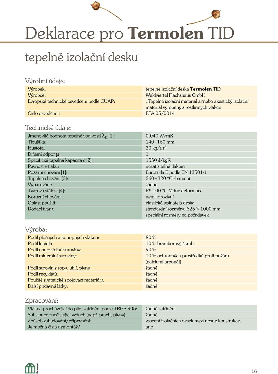 160 mm Hustota: 30 kg/m 3 Difusní odpor µ: 1 Specifická tepelná kapacita c [2]: 1550 J/kgK Pevnost v tlaku: nezatíïitelné tlakem PoÏární chování [1]: Eurotfiída E podle EN 13501-1 Tepelné chování