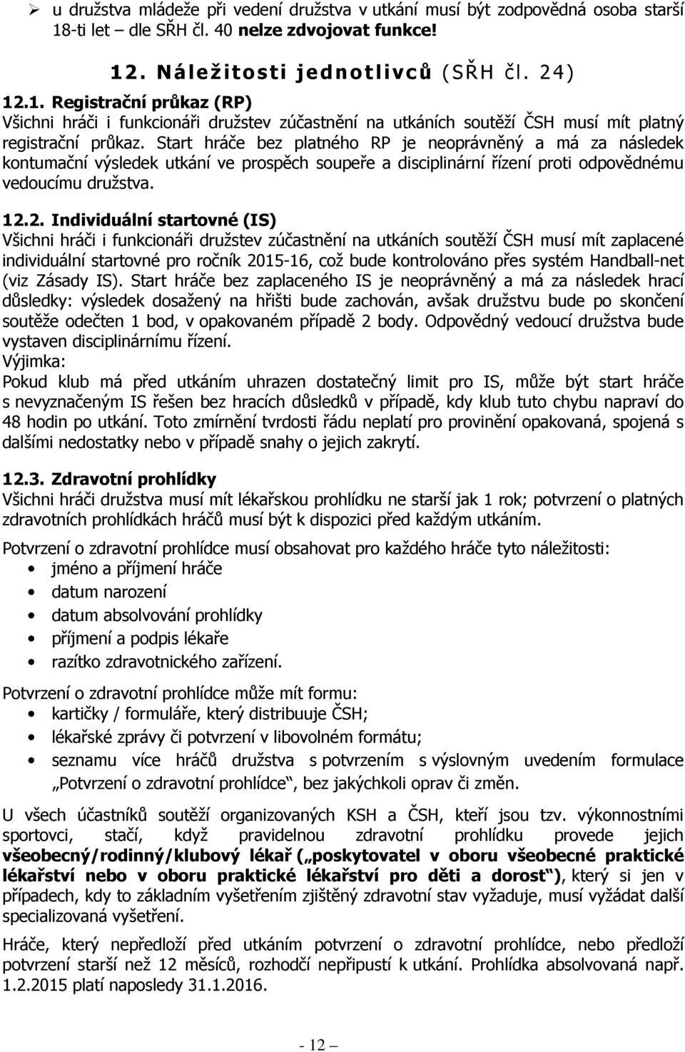 Start hráče bez platného RP je neoprávněný a má za následek kontumační výsledek utkání ve prospěch soupeře a disciplinární řízení proti odpovědnému vedoucímu družstva. 12.