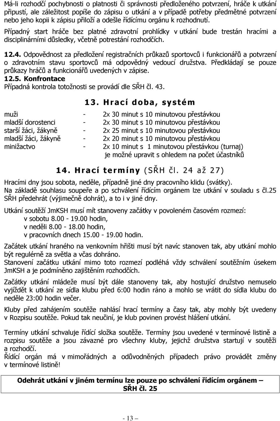 4. Odpovědnost za předložení registračních průkazů sportovců i funkcionářů a potvrzení o zdravotním stavu sportovců má odpovědný vedoucí družstva.