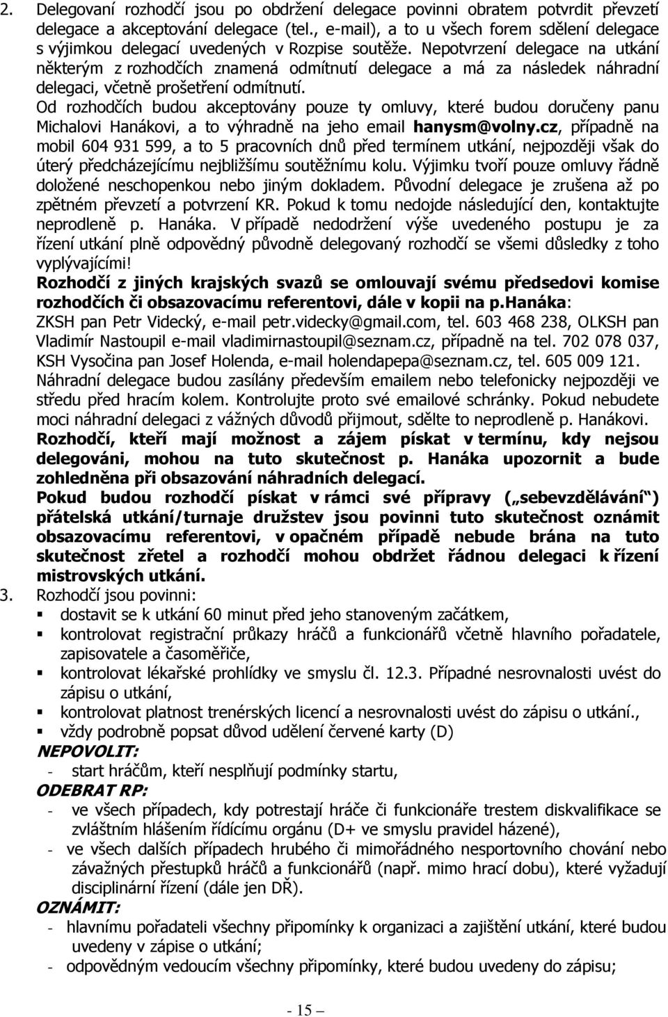 Nepotvrzení delegace na utkání některým z rozhodčích znamená odmítnutí delegace a má za následek náhradní delegaci, včetně prošetření odmítnutí.