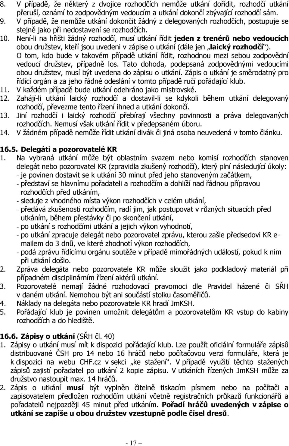 Není-li na hřišti žádný rozhodčí, musí utkání řídit jeden z trenérů nebo vedoucích obou družstev, kteří jsou uvedeni v zápise o utkání (dále jen laický rozhodčí ).