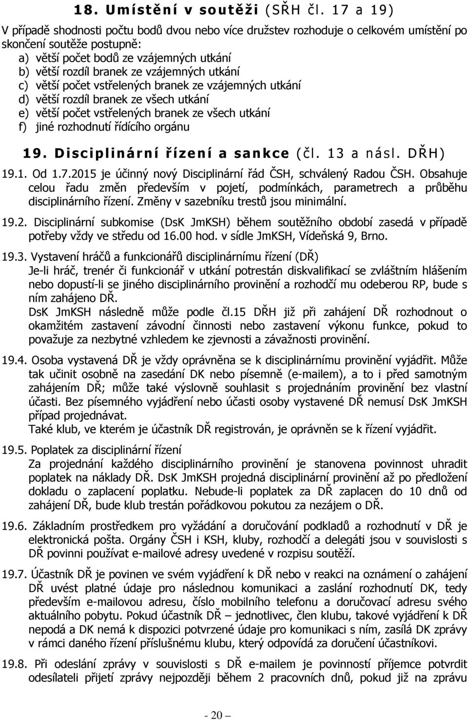 vzájemných utkání c) větší počet vstřelených branek ze vzájemných utkání d) větší rozdíl branek ze všech utkání e) větší počet vstřelených branek ze všech utkání f) jiné rozhodnutí řídícího orgánu 19.