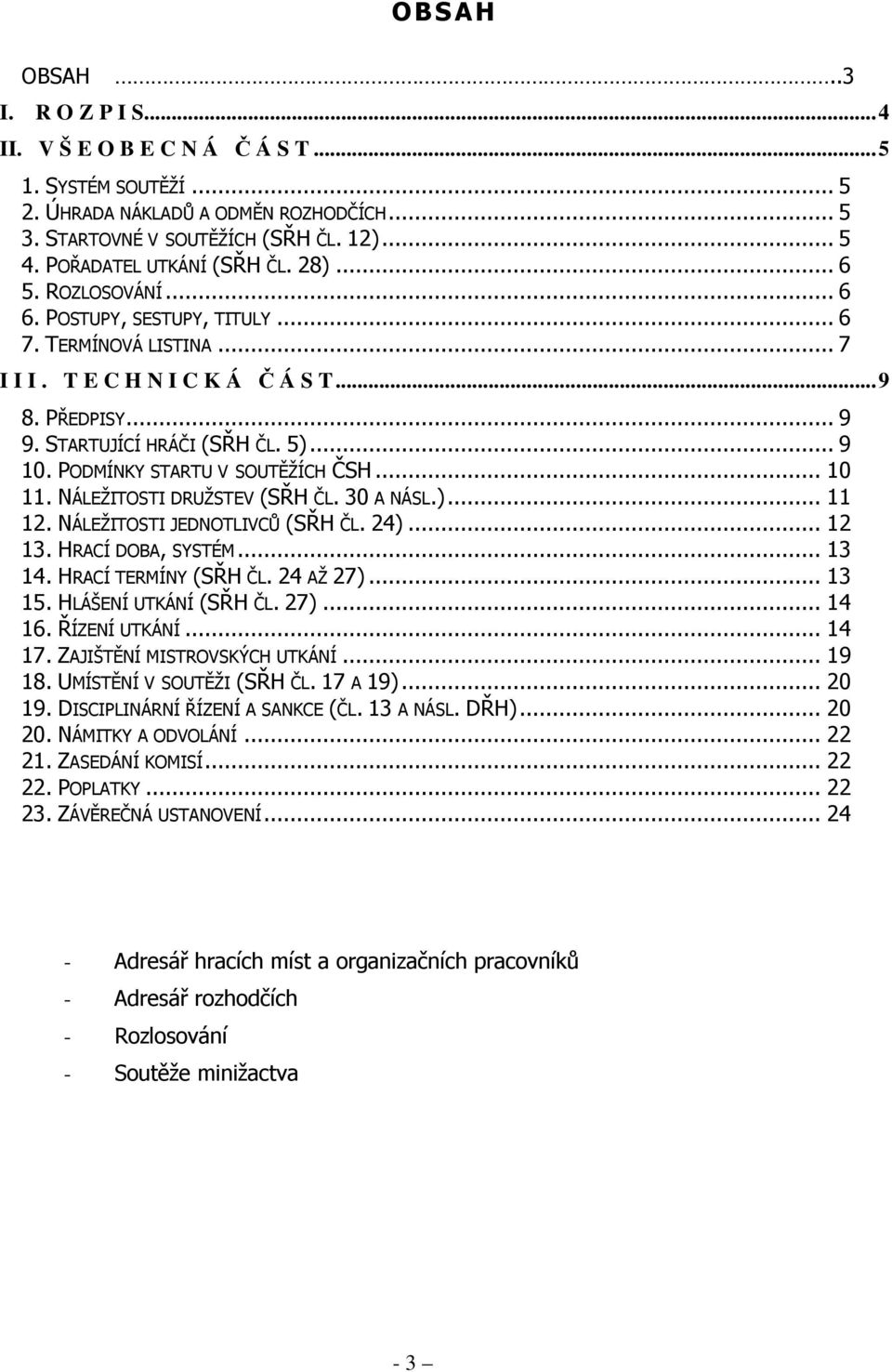 5)... 9 10. PODMÍNKY STARTU V SOUTĚŽÍCH ČSH... 10 11. NÁLEŽITOSTI DRUŽSTEV (SŘH ČL. 30 A NÁSL.)... 11 12. NÁLEŽITOSTI JEDNOTLIVCŮ (SŘH ČL. 24)... 12 13. HRACÍ DOBA, SYSTÉM... 13 14.