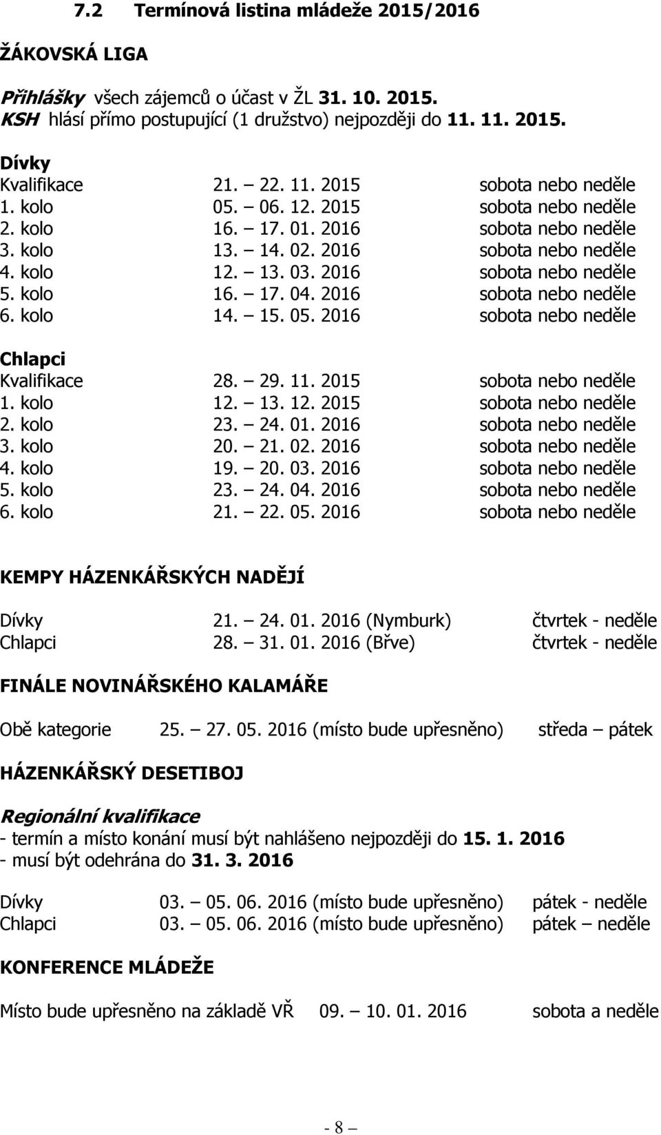 2016 sobota nebo neděle 5. kolo 16. 17. 04. 2016 sobota nebo neděle 6. kolo 14. 15. 05. 2016 sobota nebo neděle Chlapci Kvalifikace 28. 29. 11. 2015 sobota nebo neděle 1. kolo 12.