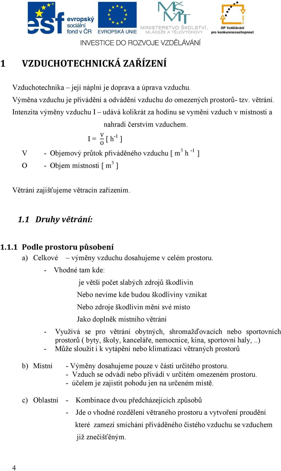 I = [ h -1 ] V - Objemový průtok přiváděného vzduchu [ m 3 h -1 ] O - Objem místnosti [ m 3 ] Větrání zajišťujeme větracín zařízením. 1.1 Druhy větrání: 1.1.1 Podle prostoru působení a) Celkové výměny vzduchu dosahujeme v celém prostoru.