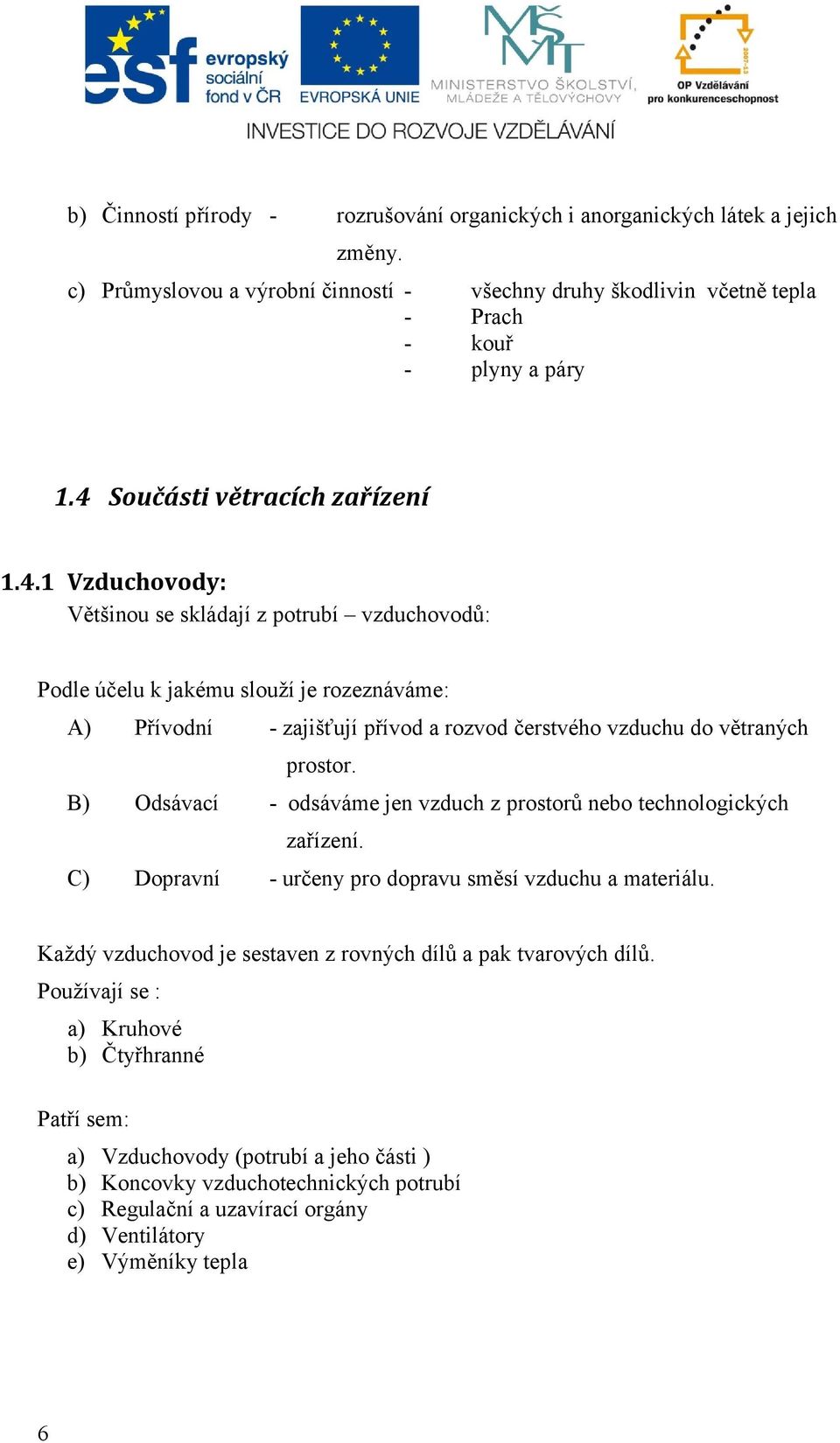 B) Odsávací - odsáváme jen vzduch z prostorů nebo technologických zařízení. C) Dopravní - určeny pro dopravu směsí vzduchu a materiálu.