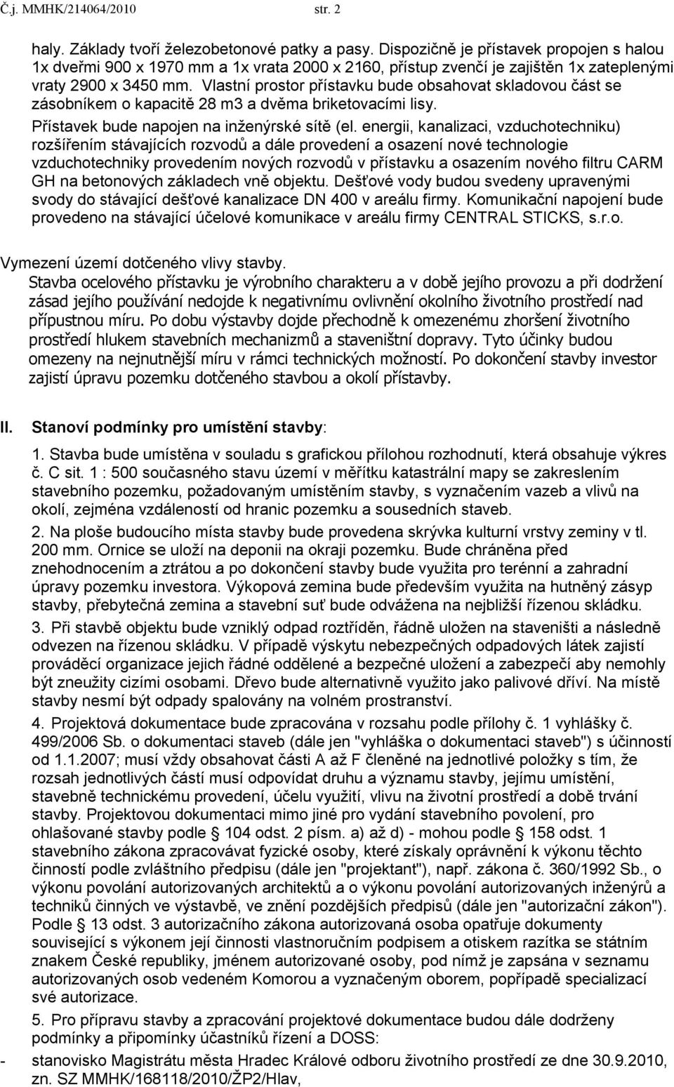 Vlastní prostor přístavku bude obsahovat skladovou část se zásobníkem o kapacitě 28 m3 a dvěma briketovacími lisy. Přístavek bude napojen na inţenýrské sítě (el.