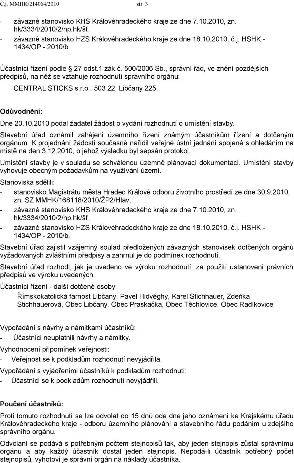 Odůvodnění: Dne 20.10.2010 podal ţadatel ţádost o vydání rozhodnutí o umístění stavby. Stavební úřad oznámil zahájení územního řízení známým účastníkům řízení a dotčeným orgánům.