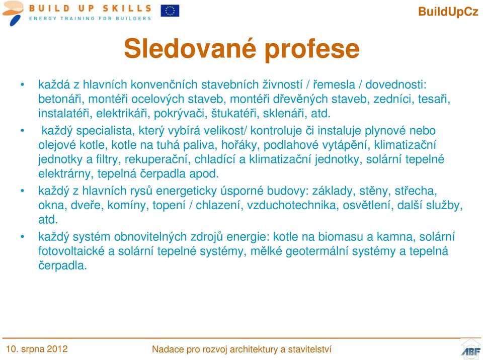 každý specialista, který vybírá velikost/ kontroluje či instaluje plynové nebo olejové kotle, kotle na tuhá paliva, hořáky, podlahové vytápění, klimatizační jednotky a filtry, rekuperační, chladící a