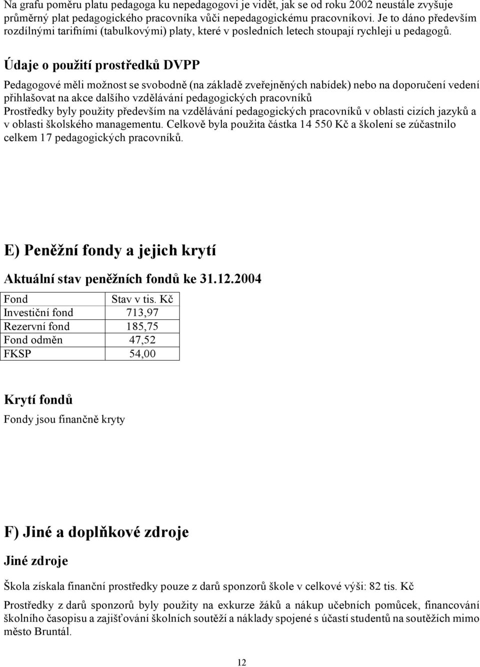 Údaje o použití prostředků DVPP Pedagogové měli možnost se svobodně (na základě zveřejněných nabídek) nebo na doporučení vedení přihlašovat na akce dalšího vzdělávání pedagogických pracovníků