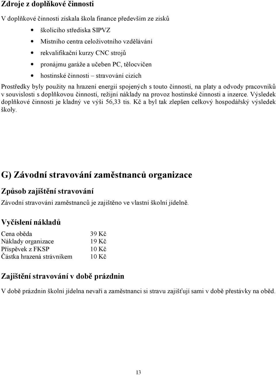 činností, režijní náklady na provoz hostinské činnosti a inzerce. Výsledek doplňkové činnosti je kladný ve výši 56,33 tis. Kč a byl tak zlepšen celkový hospodářský výsledek školy.