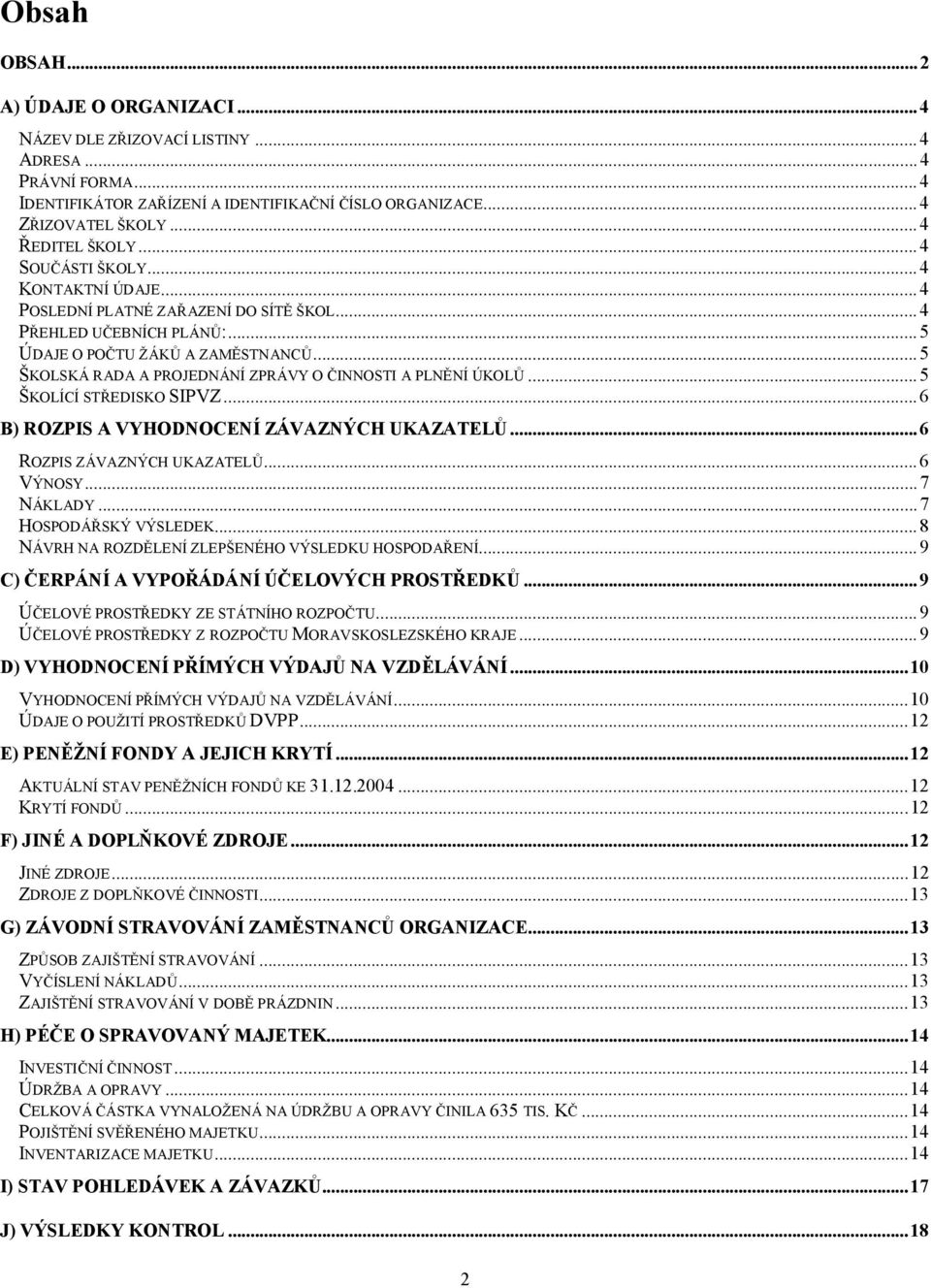 ..5 ŠKOLSKÁ RADA A PROJEDNÁNÍ ZPRÁVY O ČINNOSTI A PLNĚNÍ ÚKOLŮ...5 ŠKOLÍCÍ STŘEDISKO SIPVZ...6 B) ROZPIS A VYHODNOCENÍ ZÁVAZNÝCH UKAZATELŮ...6 ROZPIS ZÁVAZNÝCH UKAZATELŮ...6 VÝNOSY...7 NÁKLADY.