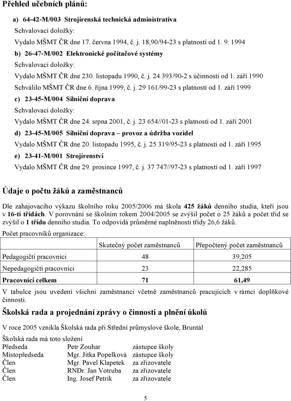 j. 29 161/99-23 s platností od 1. září 1999 c) 23-45-M/004 Silniční doprava Schvalovací doložky: Vydalo MŠMT ČR dne 24. srpna 2001, č. j. 23 654//01-23 s platností od 1.