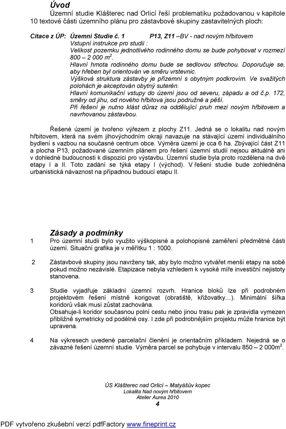 Hlavní hmota rodinného domu bude se sedlovou střechou. Doporučuje se, aby hřeben byl orientován ve směru vrstevnic. Výšková struktura zástavby je přízemní s obytným podkrovím.