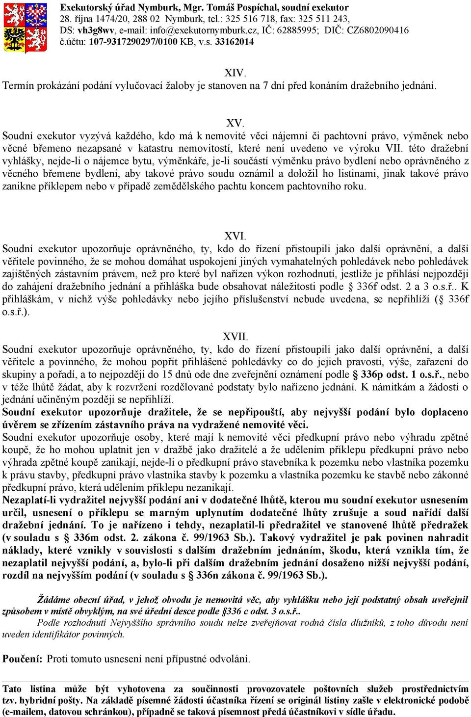 Soudní exekutor vyzývá každého, kdo má k nemovité věci nájemní či pachtovní právo, výměnek nebo věcné břemeno nezapsané v katastru nemovitostí, které není uvedeno ve výroku VII.