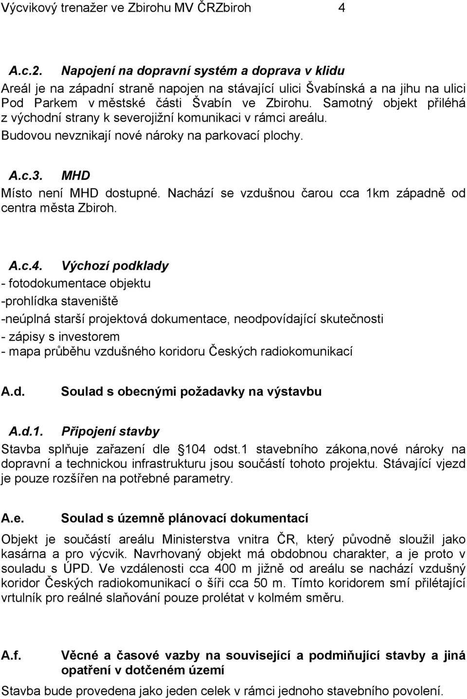 Samotný objekt přiléhá z východní strany k severojižní komunikaci v rámci areálu. Budovou nevznikají nové nároky na parkovací plochy. A.c.3. MHD Místo není MHD dostupné.