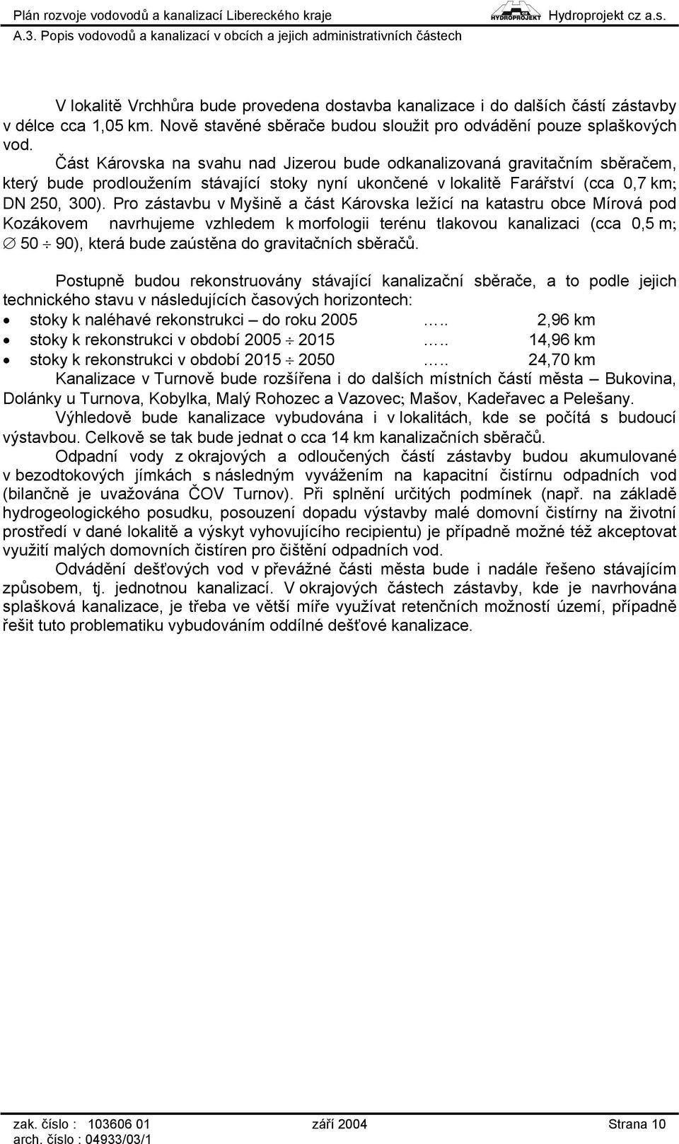 Pro zástavbu v Myšině a část Károvska ležící na katastru obce Mírová pod Kozákovem navrhujeme vzhledem k morfologii terénu tlakovou kanalizaci (cca 0,5 m; 50 90), která bude zaústěna do gravitačních