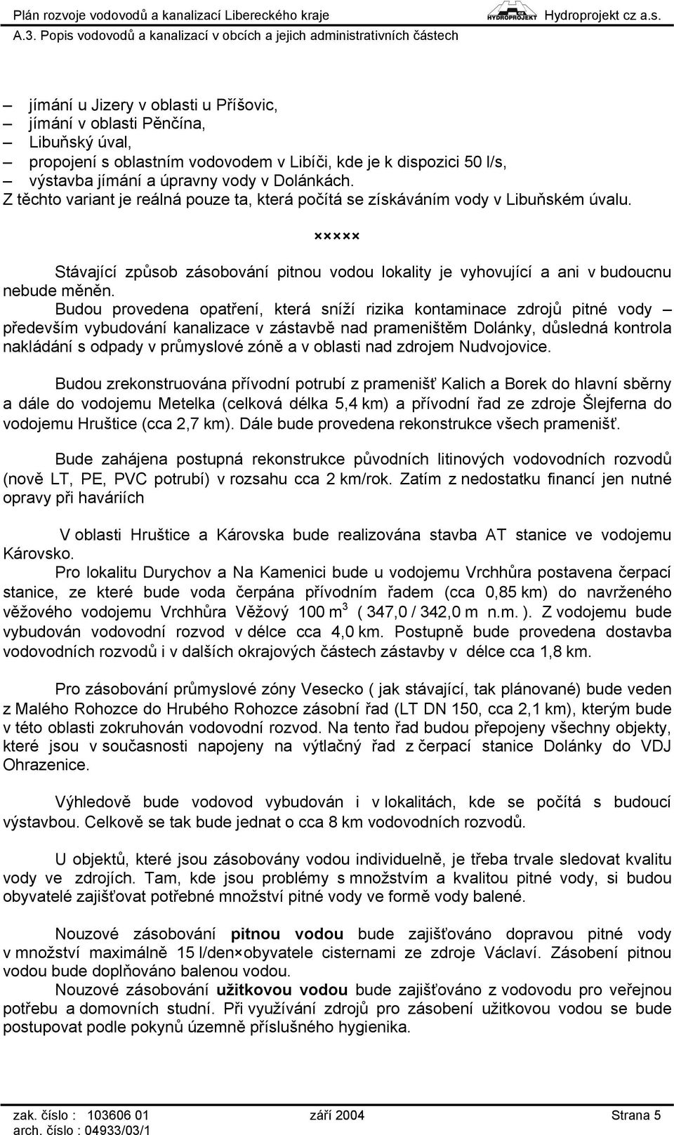 Budou provedena opatření, která sníží rizika kontaminace zdrojů pitné vody především vybudování kanalizace v zástavbě nad prameništěm Dolánky, důsledná kontrola nakládání s odpady v průmyslové zóně a